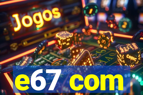 e67 com